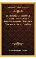 The Liturgy or Forms of Divine Service of the French Protestant Church of Charleston, South Carolina