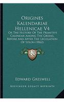 Origines Kalendariae Hellenicae V4: Or The History Of The Primitive Calendar Among The Greeks, Before And After The Legislation Of Solon (1862)(English)