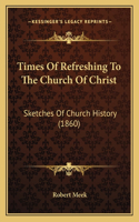 Times Of Refreshing To The Church Of Christ: Sketches Of Church History (1860)