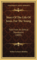 Story Of The Life Of Jesus, For The Young: Told From An Ethical Standpoint (1895)