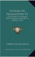 Systeme de Philosophie V5: Contenant La Logique, Metaphysique, Physique Et Morale (1691contenant La Logique, Metaphysique, Physique Et Morale (16