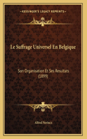 Le Suffrage Universel En Belgique: Son Organisation Et Ses Resultats (1899)