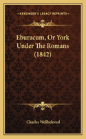 Eburacum, Or York Under The Romans (1842)