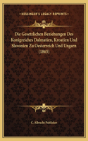 Die Gesetzlichen Beziehungen Des Konigreiches Dalmatien, Kroatien Und Slavonien Zu Oesterreich Und Ungarn (1865)