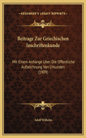Beitrage Zur Griechischen Inschriftenkunde: Mit Einem Anhange Uber Die Offentliche Aufzeichnung Von Urkunden (1909)(German)