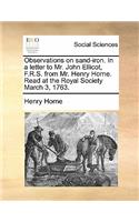 Observations on Sand-Iron. in a Letter to Mr. John Ellicot, F.R.S. from Mr. Henry Horne. Read at the Royal Society March 3, 1763.