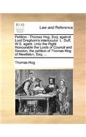 Petition - Thomas Hog, Esq; Against Lord Dreghorn's Interlocutor. L. Duff, W.S. Agent. Unto the Right Honourable the Lords of Council and Session, the Petition of Thomas Hog of Newliston, Esq; ...