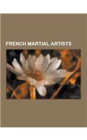 French Martial Artists: French Muay Thai Practitioners, French Aikidoka, French Boxers, French Judoka, French Karateka, French Kickboxers, Fre