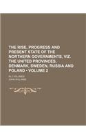 The Rise, Progress and Present State of the Northern Governments, Viz. the United Provinces, Denmark, Sweden, Russia and Poland (Volume 2); In 2 Volum