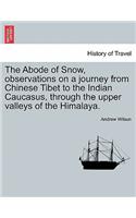 Abode of Snow, observations on a journey from Chinese Tibet to the Indian Caucasus, through the upper valleys of the Himalaya.