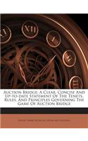 Auction Bridge; A Clear, Concise and Up-To-Date Statement of the Tenets, Rules, and Principles Governing the Game of Auction Bridge