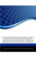 An Unauthorized Biography of Mitt Romney, Including His Personal Background, Education, Career in Business and His Political Pursuits
