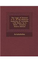 The Logic of Science: A Tr. of the Posterior Analytics of Aristotle, with Notes, by E. Poste - Primary Source Edition