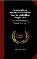 Micrometrical Measures of Gaseous Spectra Under High Dispersion: By C. Piazzi Smyth. from the Transactions of the Royal Society of Edinburgh, Vol. 32, Part 3