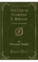 The Life of Florence L. Barclay: A Study in Personality (Classic Reprint)