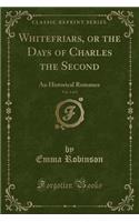 Whitefriars, or the Days of Charles the Second, Vol. 1 of 3: An Historical Romance (Classic Reprint)(English)