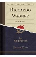 Riccardo Wagner: Studio Critico (Classic Reprint)