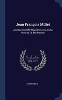 Jean François Millet: A Collection Of Fifteen Pictures And A Portrait Of The Painter