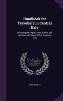 Handbook for Travellers in Central Italy: Including the Papal States, Rome, and the Cities of Etruria, with a Traveling Map