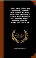 135000 Words Spelled and Pronounced, Together With Valuable Hints and Illustrations for the Use of Capitals, Italics, Numerals, and Compound Words ... Designed for Office, School, and Library Use