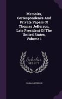 Memoirs, Correspondence And Private Papers Of Thomas Jefferson, Late President Of The United States, Volume 1