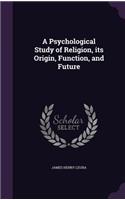 A Psychological Study of Religion, its Origin, Function, and Future