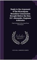 Reply to the Argument of the Nicaraguan Boundary Commission Brought Before the Hon. E.P. Alexander, Engineer Arbitrator