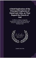 Brief Explication of the Principal Prophecies of Daniel and John, as They Regard the Church of God: To Which is Added, an Appendix, Containing an Inquiry Into the Propriety of Using an Evangelical Psalmody in the Worship of God