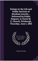 Eulogy on the Life and Public Services of Abraham Lincoln ... Delivered by Public Request, in Christ M. E. Church, Pittsburgh, Thursday, June 1, 1865: (English)