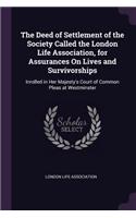 The Deed of Settlement of the Society Called the London Life Association, for Assurances On Lives and Survivorships