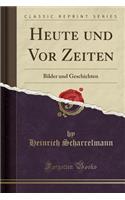Heute Und VOR Zeiten: Bilder Und Geschichten (Classic Reprint)