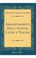 Ammaestramenti Degli Antichi, Latini E Toscani (Classic Reprint)