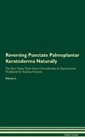 Reversing Punctate Palmoplantar Keratoderma Naturally the Raw Vegan Plant-Based Detoxification & Regeneration Workbook for Healing Patients. Volume 2