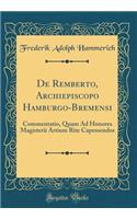 de Remberto, Archiepiscopo Hamburgo-Bremensi: Commentatio, Quam Ad Honores Magisterii Artium Rite Capessendos (Classic Reprint)