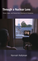 Through a Nuclear Lens: France, Japan, and Cinema from Hiroshima to Fukushima(SUNY series, Horizons of Cinema)