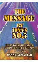 The Message by Jona's No.5: Learn to Use the Law of Attraction the Right Way