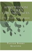 Apply Wisdom to Life's Circumstances: Applying King Solomon's Wisdom: (English)