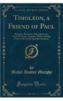 Timoleon, a Friend of Paul: Being the Romantic Adventures of a Waif of Tarsus, Together with a Setting Forth of the Great Apostle's Journeys (Classic Reprint)