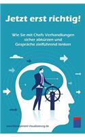 Jetzt Erst Richtig!: Wie Sie Mit Chefs Verhandlungen Sicher AbkÃ¼rzen Und GesprÃ¤che ZielfÃ¼hrend Lenken: Wie Sie Mit Chefs Verhandlungen Sicher AbkÃ¼rzen Und GesprÃ¤che ZielfÃ¼hrend Lenken