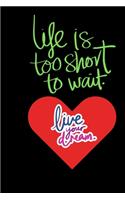 Life is Good, Life is too Short to wait, Live your Dream and enjoy your Life