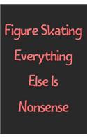 Figure Skating Everything Else Is Nonsense: Lined Journal, 120 Pages, 6 x 9, Funny Figure Skating Gift Idea, Black Matte Finish (Figure Skating Everything Else Is Nonsense Journal)