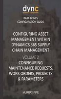Configuring Asset Management within Dynamics 365 Supply Chain Management Volume 2: Configuring Maintenance Requests, Work Orders, Projects and Parameters(19 Dynamics Companions Bare Bones Configuration Guides)