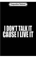 Composition Notebook: I DONT TALK IT CAUSE I LIVE IT Journal/Notebook Blank Lined Ruled 6x9 100 Pages