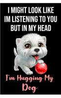 I Might Look Like Im Listening To You But In My Head I'm Hugging My Dog: Dog Gifts for Dog Lovers: Funny White Black and Red Notebook or Journal to Write In