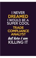 I Never Dreamed I Would Be A Super cool Trade Compliance Analyst But Here I Am Killing It: Career journal, notebook and writing journal for encouraging men, women and kids. A framework for building your career.