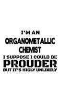 I'm An Organometallic Chemist I Suppose I Could Be Prouder But It's Highly Unlikely: Awesome Organometallic Chemist Notebook, Organometallic Chemistry Scientist Journal Gift, Diary, Doodle Gift or Notebook - 6 x 9 Compact Size, 109 B