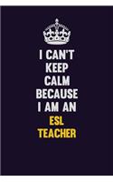 I can't Keep Calm Because I Am An ESL Teacher
