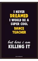 I Never Dreamed I would Be A Super Cool dance teacher But Here I Am Killing It: Career Motivational Quotes 6x9 120 Pages Blank Lined Notebook Journal