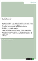 Reflektiertes Geschichtsbewusstseins von Schülerinnen und Schülern durch Multiperspektivität in Geschichtsschulbüchern. Eine kritische Analyse von Menschen, Zeiten, Räume 2 (2012)