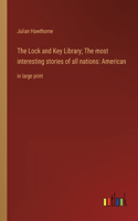 The Lock and Key Library; The most interesting stories of all nations: American: in large print